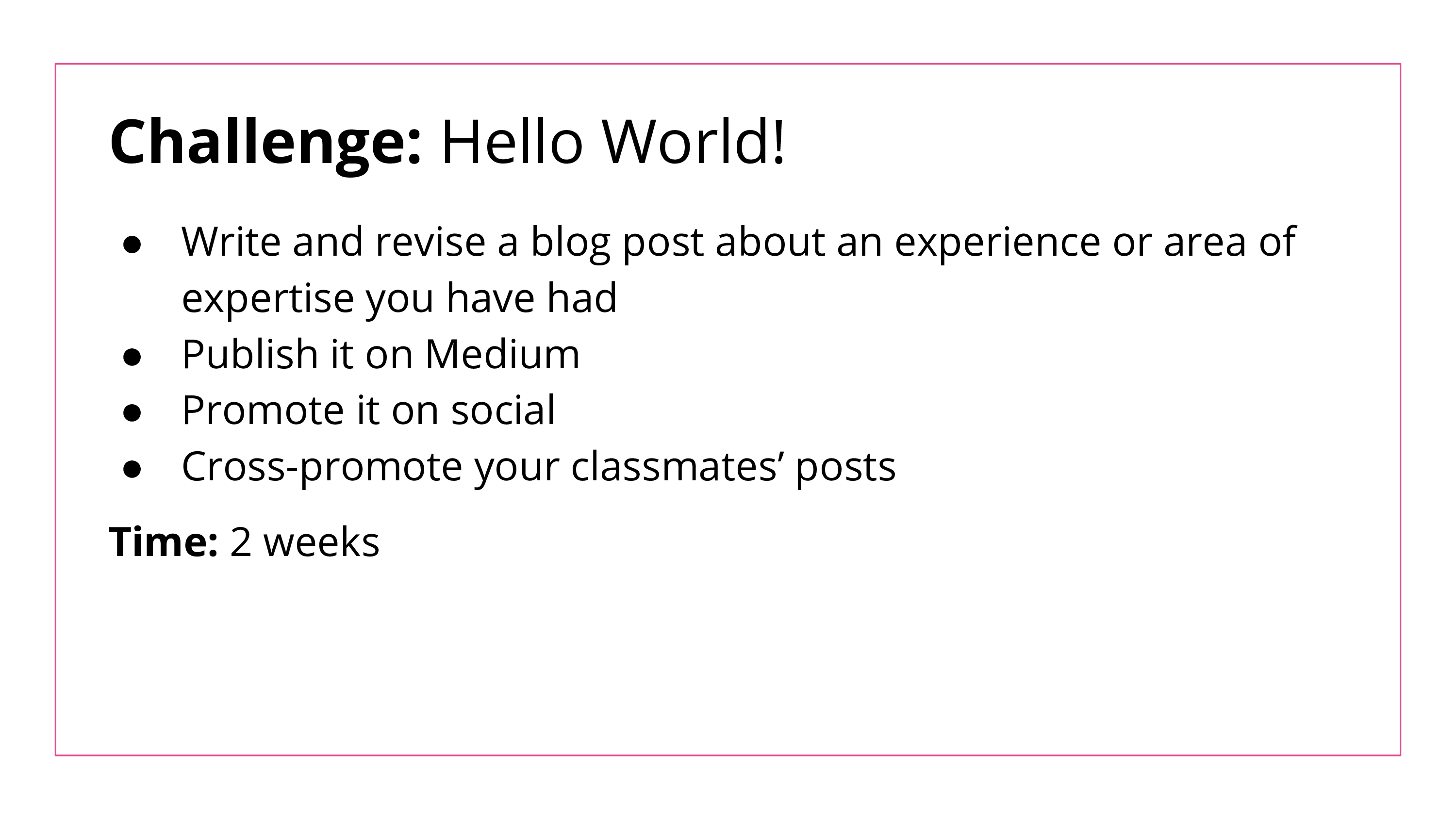 The Hello World! Challenge runs for 2 weeks and asks students to write and revise a blog post about an experience or area of expertise, publish it on Medium, and promote it on social media. Students must also cross-promote their classmates' posts.