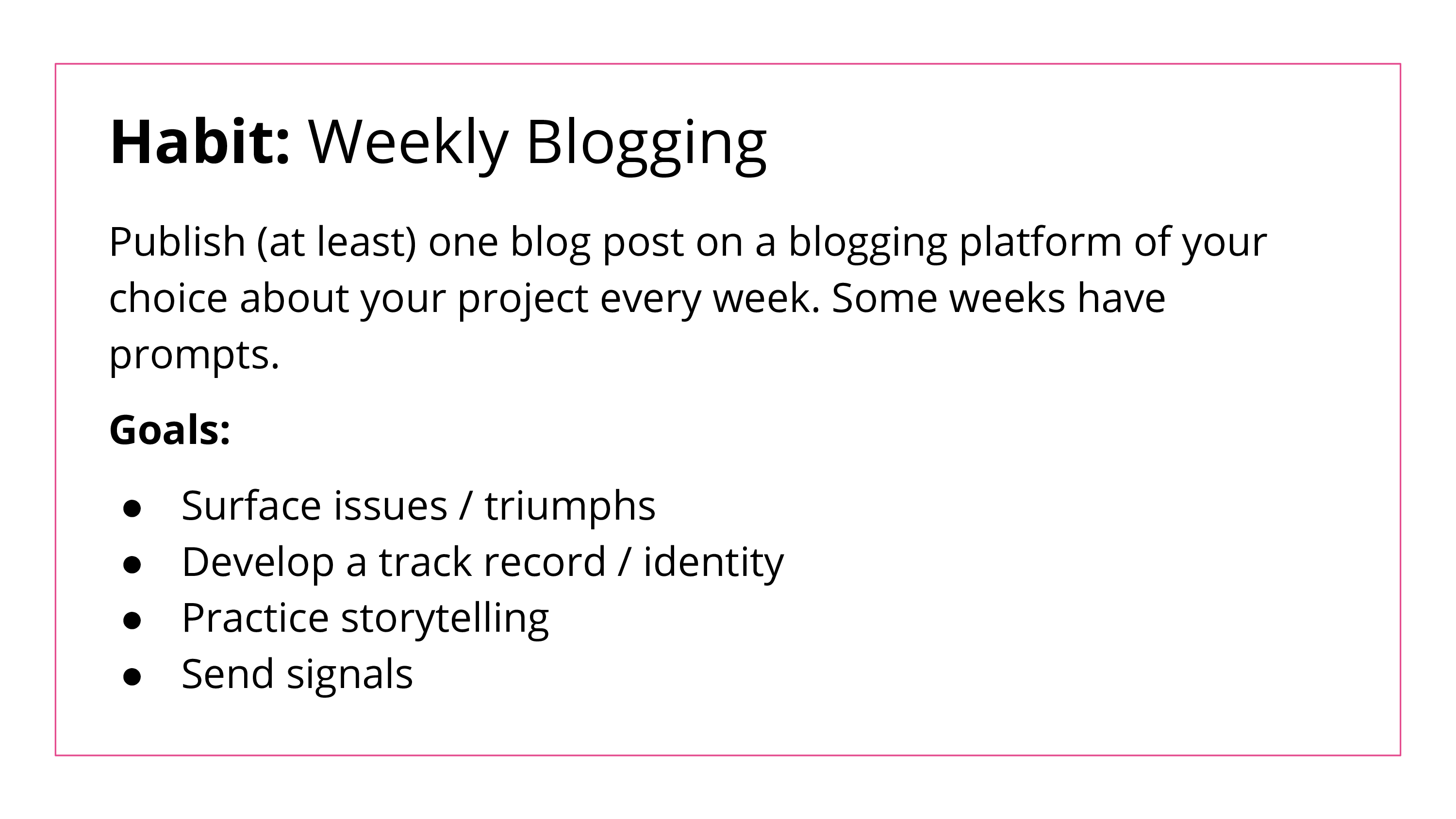 The weekly blogging habit asks students to publish at least one blog post about their work in our class every week, often with prompts. Our goals are to help students surface issues and triumphs, develop a track record and online identity, practice storytelling, and hone signals.